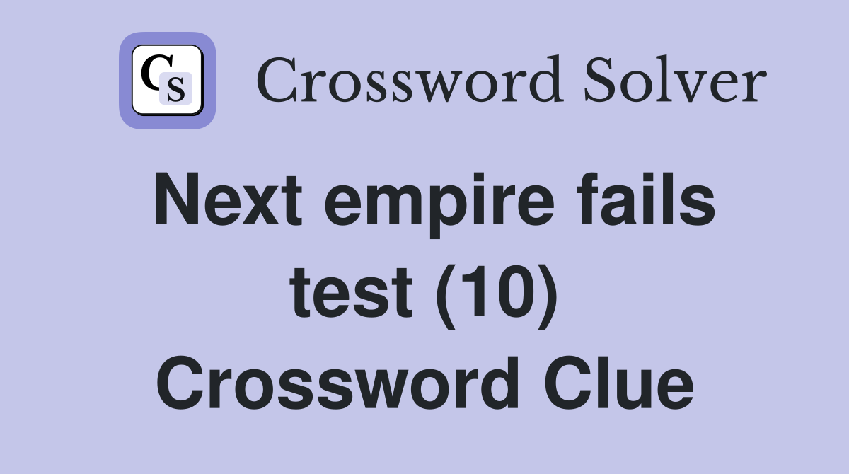 Next empire fails test (10) Crossword Clue