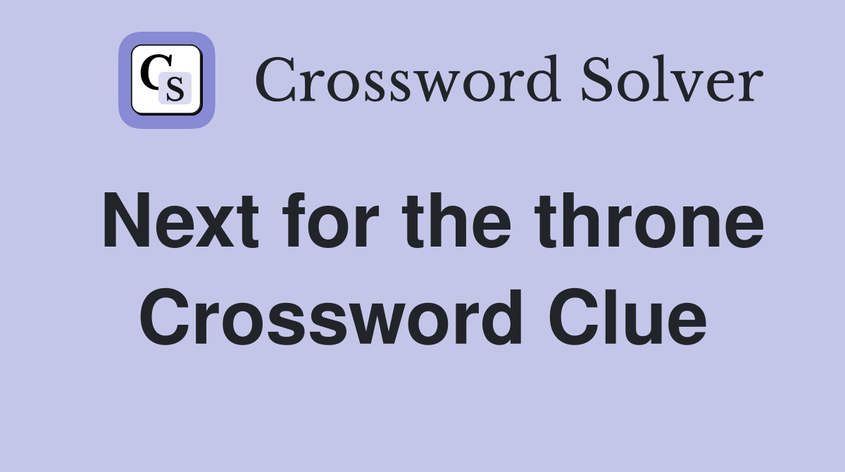 Next for the throne Crossword Clue