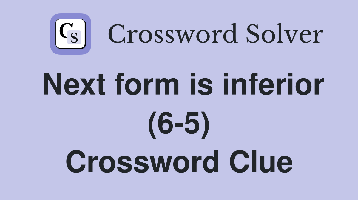 Next form is inferior (6-5) Crossword Clue