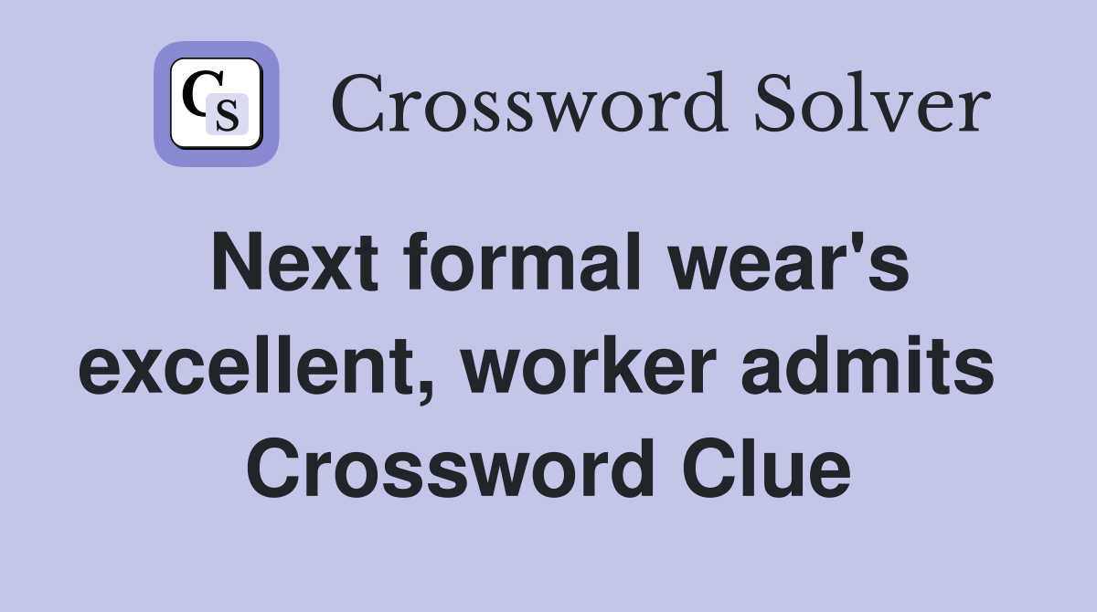 Next formal wear's excellent, worker admits  Crossword Clue