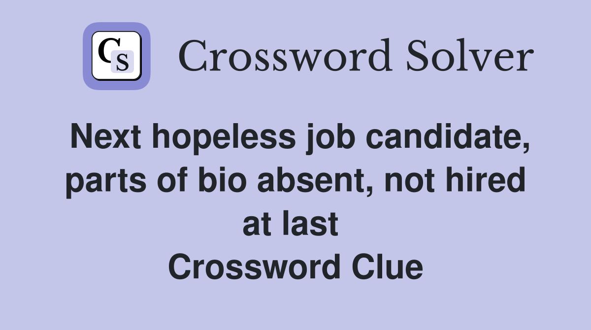 Next hopeless job candidate, parts of bio absent, not hired at last  Crossword Clue