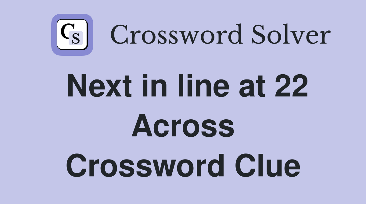 Next in line at 22 Across Crossword Clue