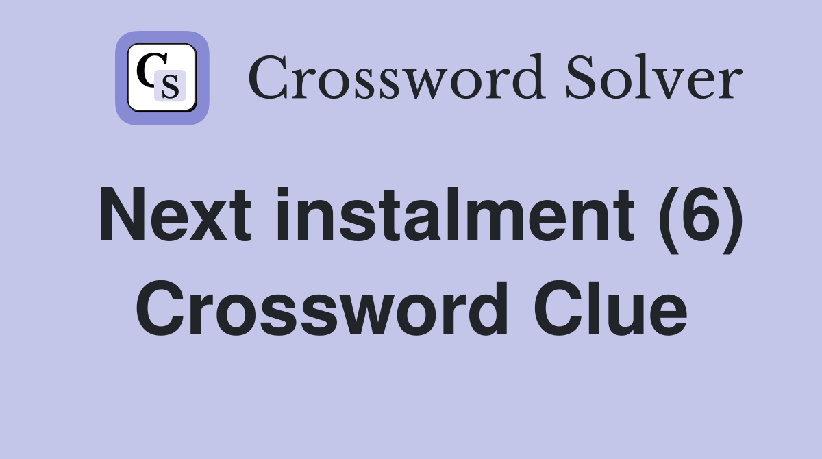 Next instalment (6) Crossword Clue