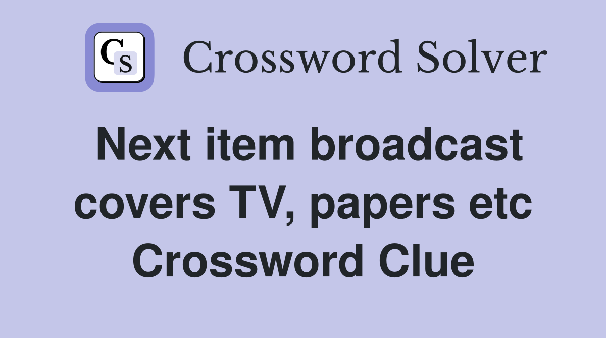 Next item broadcast covers TV, papers etc Crossword Clue