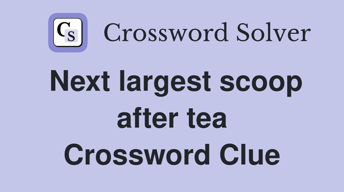 Next largest scoop after tea Crossword Clue
