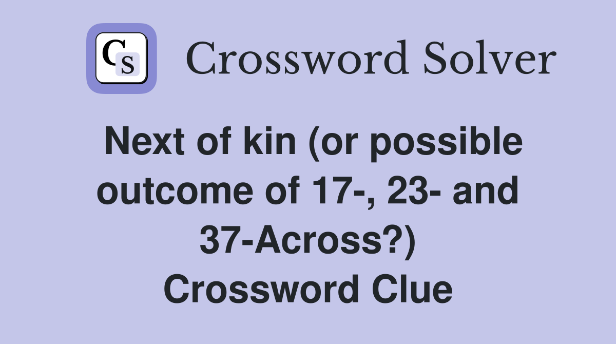 Next of kin (or possible outcome of 17-, 23- and 37-Across?) Crossword Clue