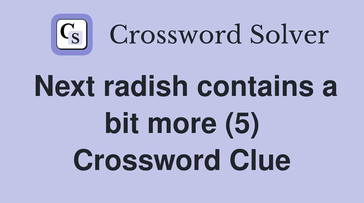 Next radish contains a bit more (5) Crossword Clue