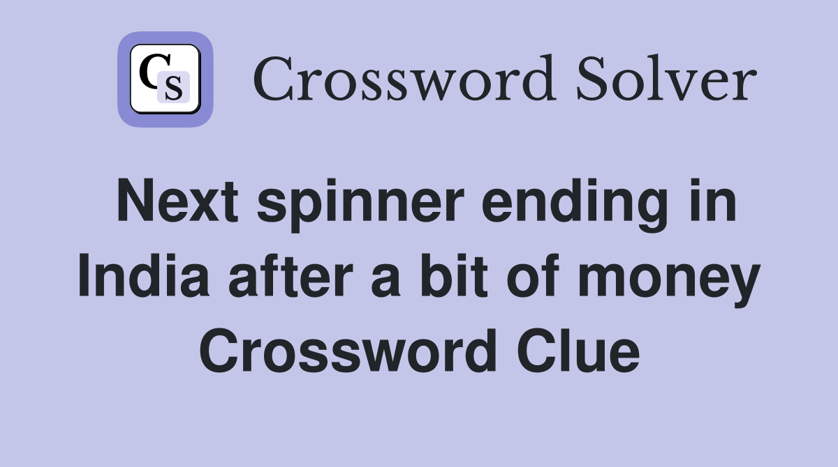 Next spinner ending in India after a bit of money Crossword Clue