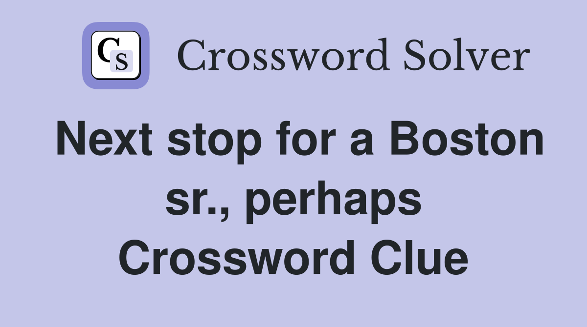 Next stop for a Boston sr., perhaps Crossword Clue