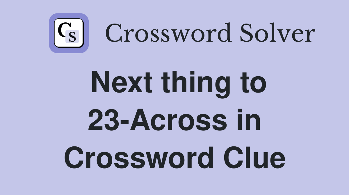 Next thing to 23-Across in Crossword Clue