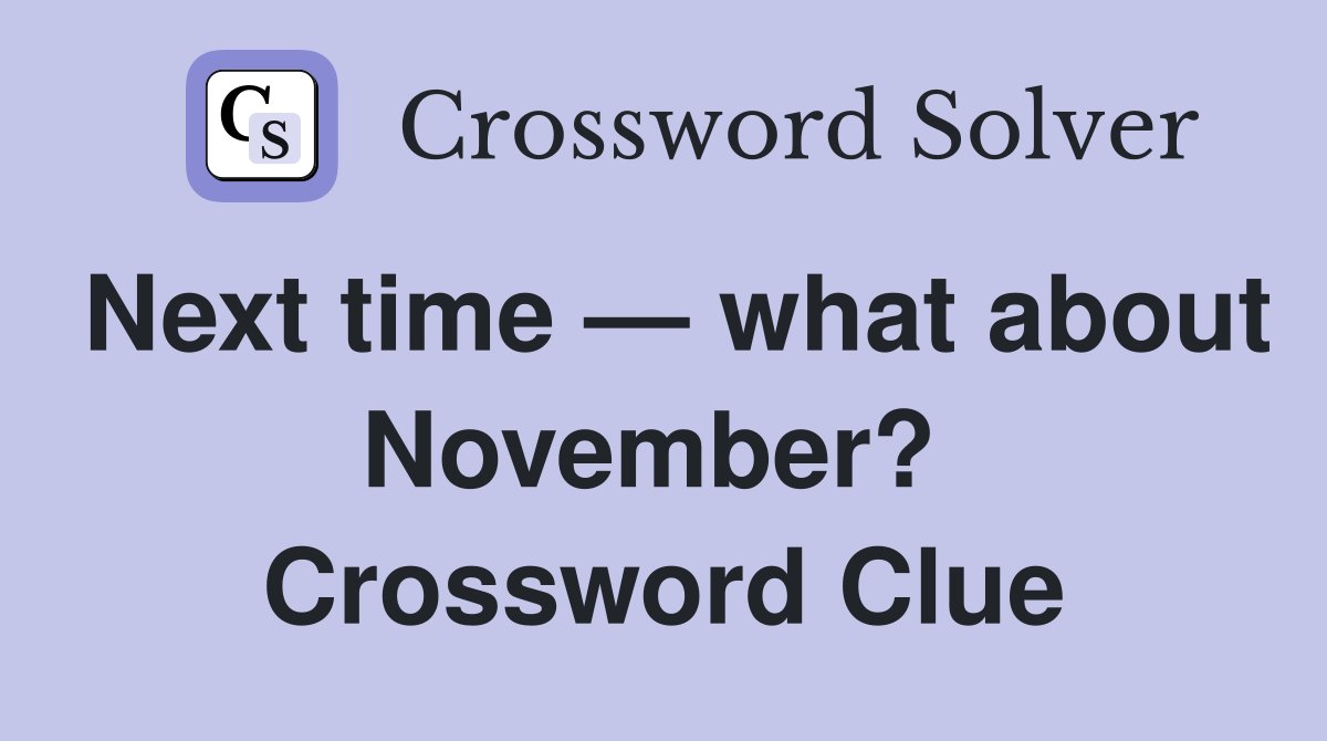 Next time — what about November?  Crossword Clue