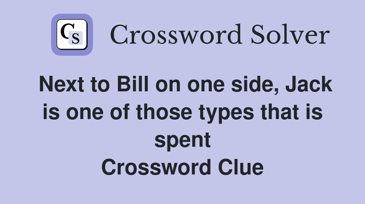 Next to Bill on one side, Jack is one of those types that is spent Crossword Clue