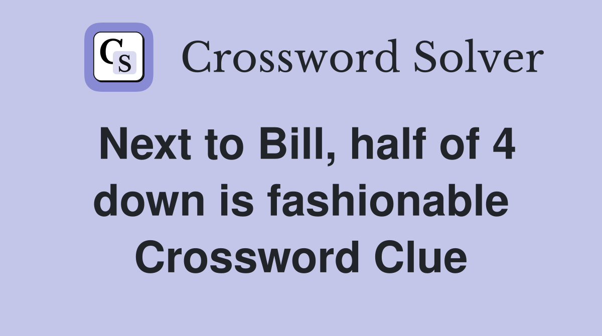 Next to Bill, half of 4 down is fashionable Crossword Clue