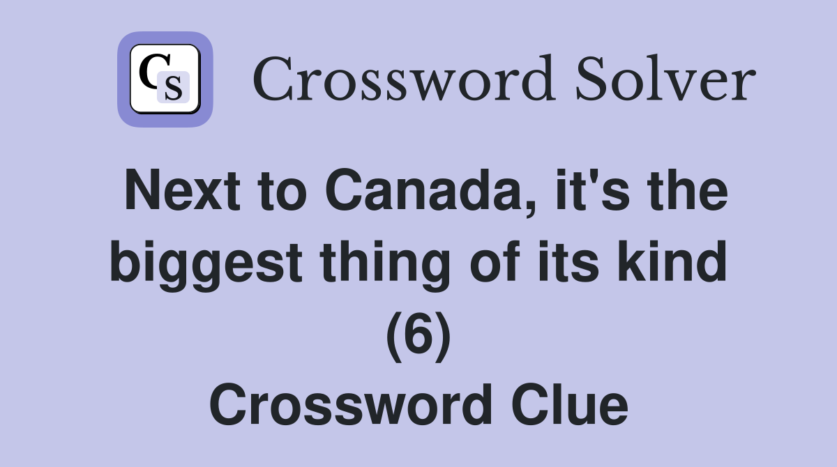 Next to Canada, it's the biggest thing of its kind (6) Crossword Clue