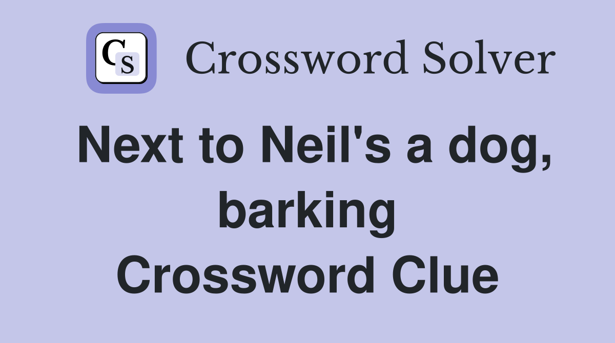 Next to Neil's a dog, barking Crossword Clue
