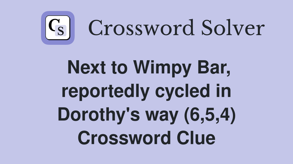 Next to Wimpy Bar, reportedly cycled in Dorothy's way (6,5,4) Crossword Clue