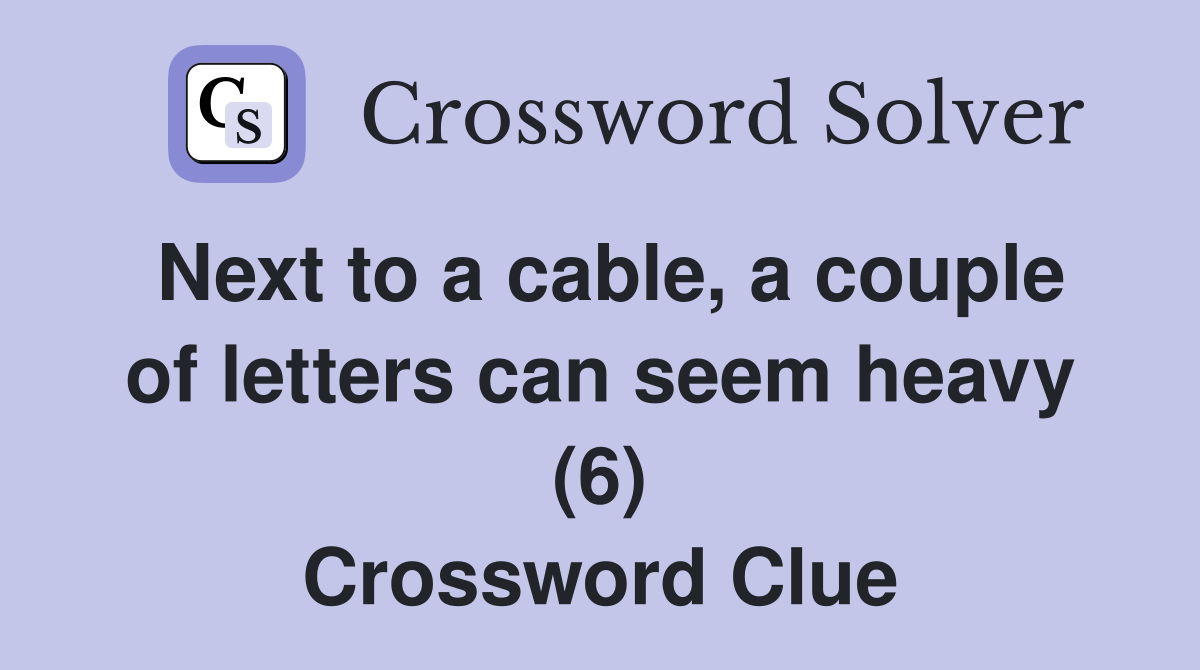 Next to a cable, a couple of letters can seem heavy (6) Crossword Clue