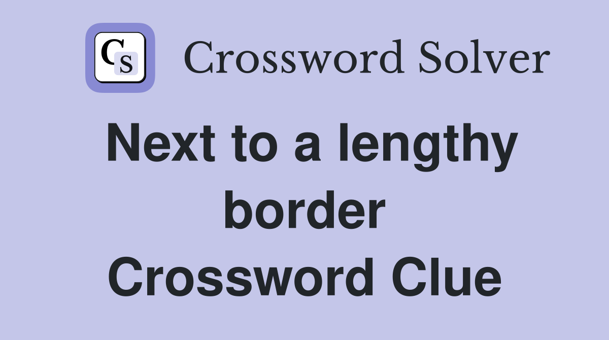 Next to a lengthy border Crossword Clue