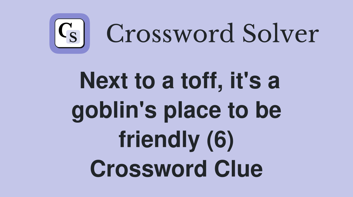 Next to a toff, it's a goblin's place to be friendly (6) Crossword Clue