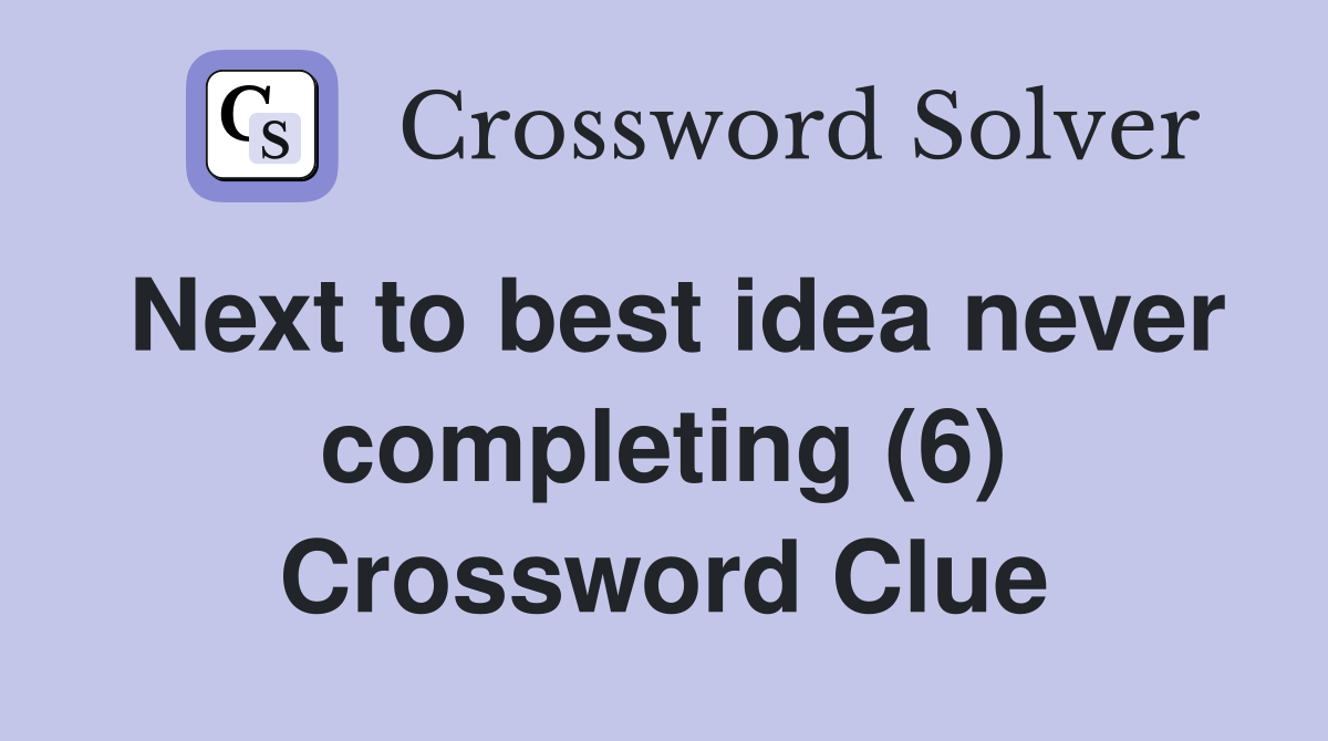 Next to best idea never completing (6) Crossword Clue