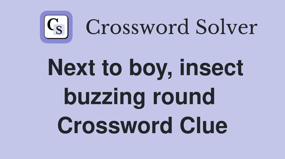 Next to boy, insect buzzing round  Crossword Clue