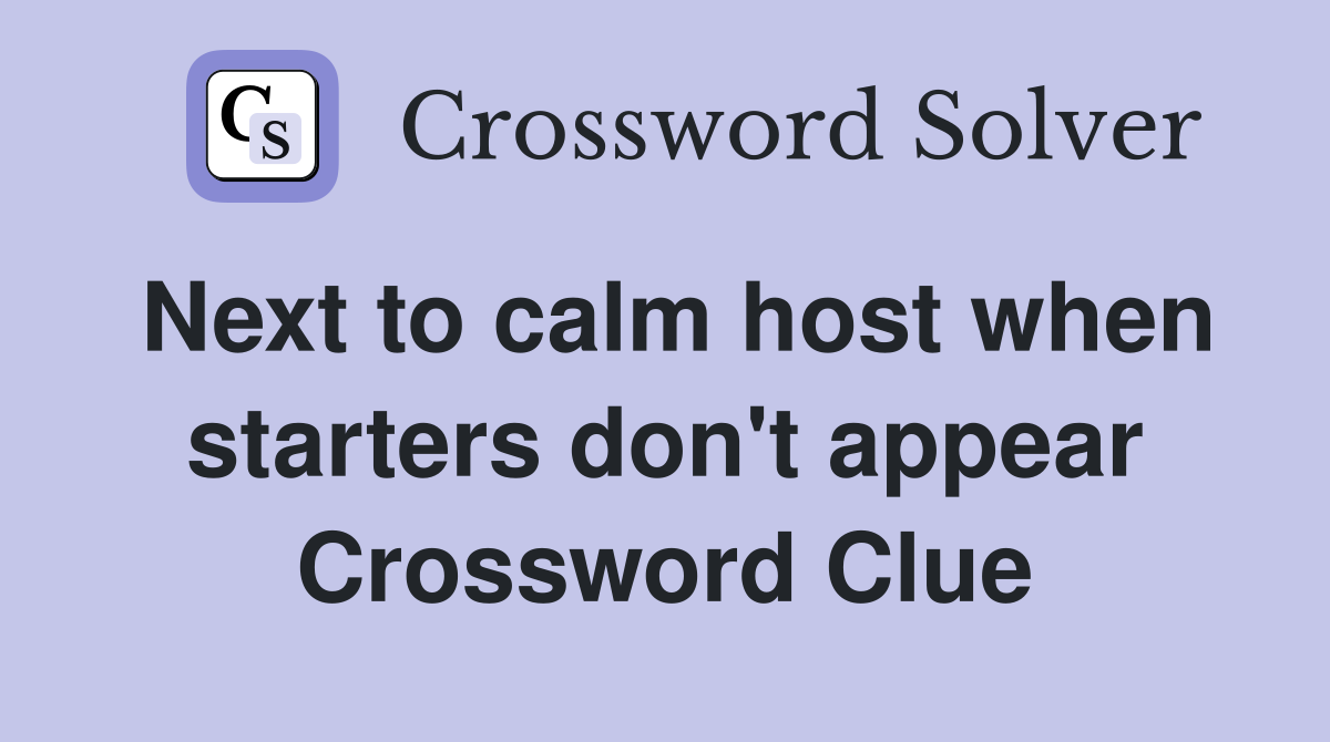 Next to calm host when starters don't appear Crossword Clue