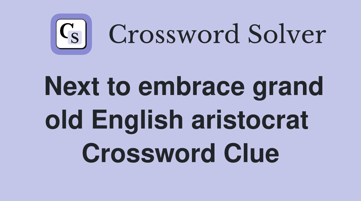 Next to embrace grand old English aristocrat  Crossword Clue