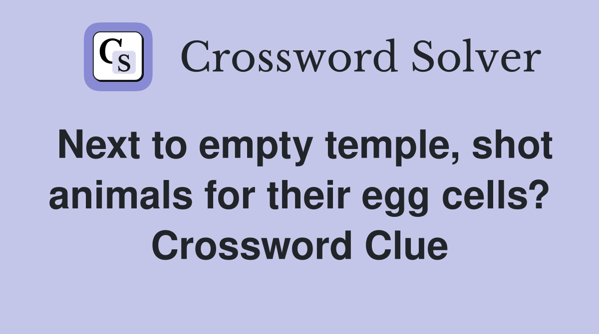 Next to empty temple, shot animals for their egg cells? Crossword Clue