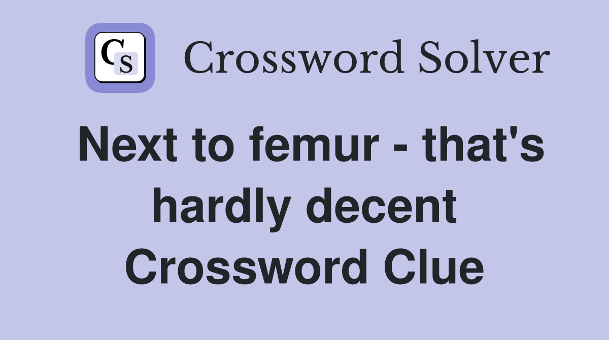 Next to femur - that's hardly decent Crossword Clue