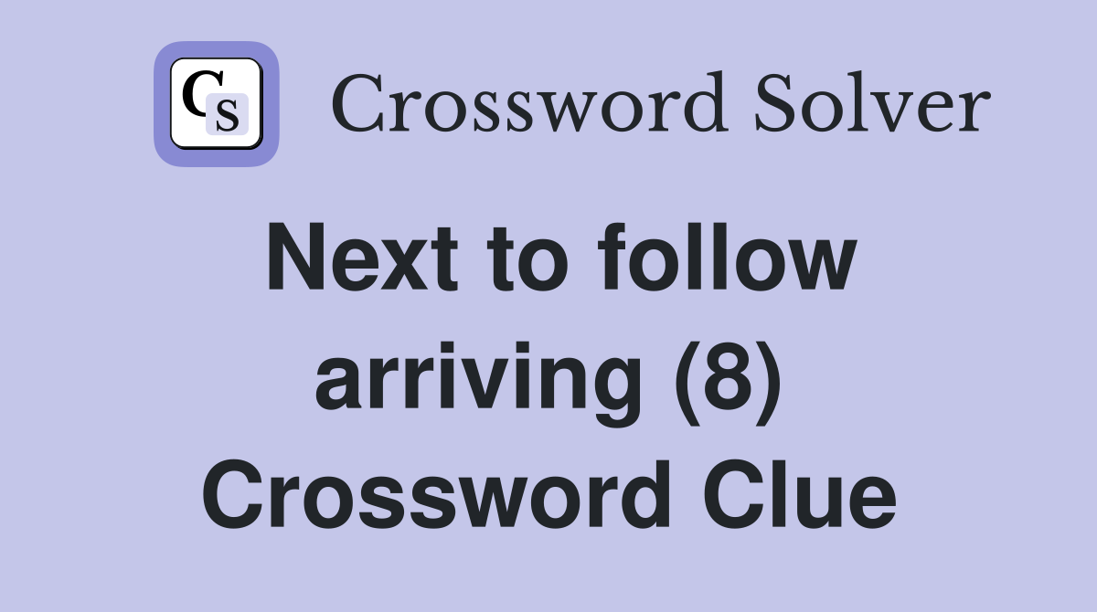 Next to follow arriving (8) Crossword Clue
