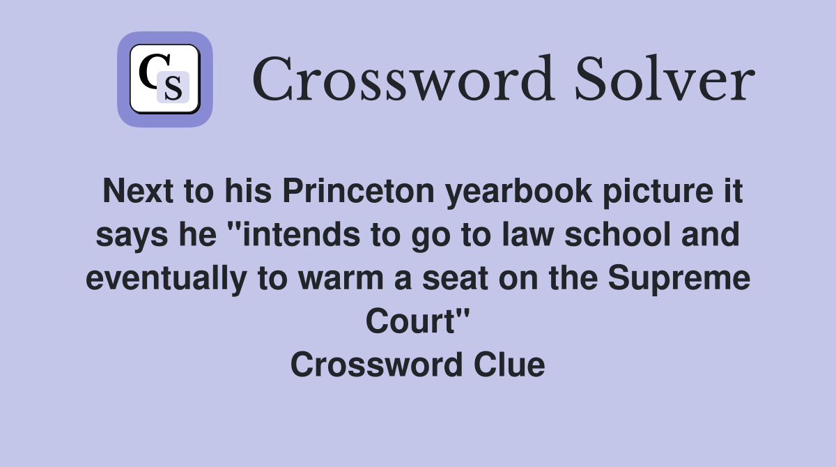 Next to his Princeton yearbook picture it says he "intends to go to law school and eventually to warm a seat on the Supreme Court" Crossword Clue