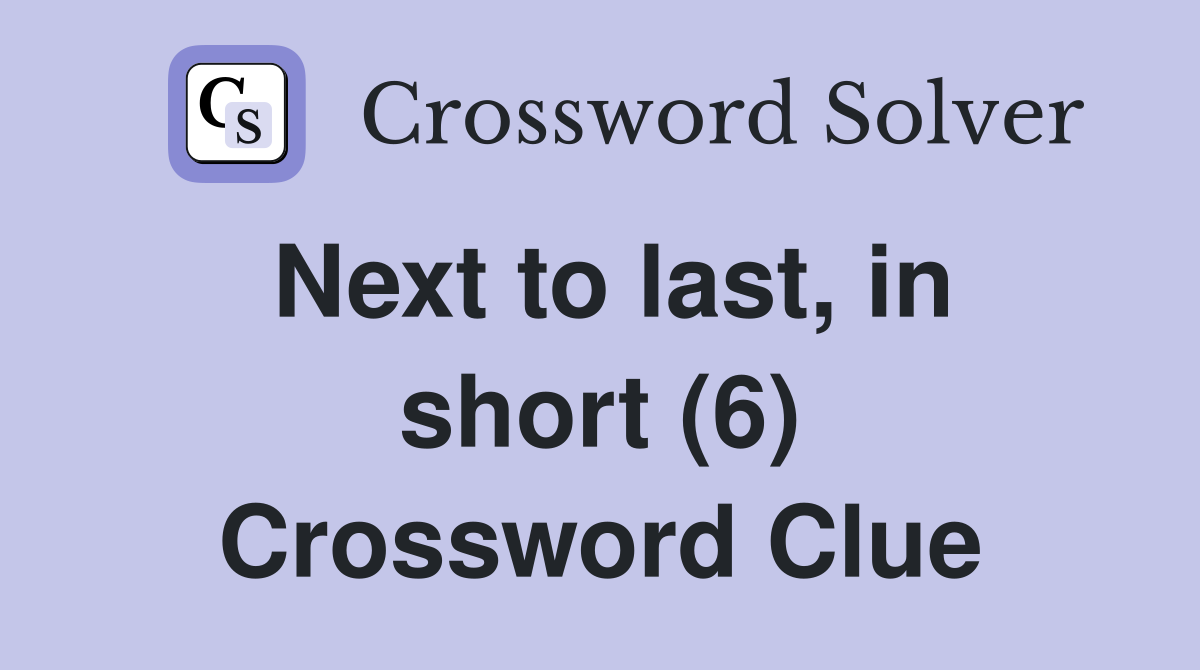 Next to last, in short (6) Crossword Clue