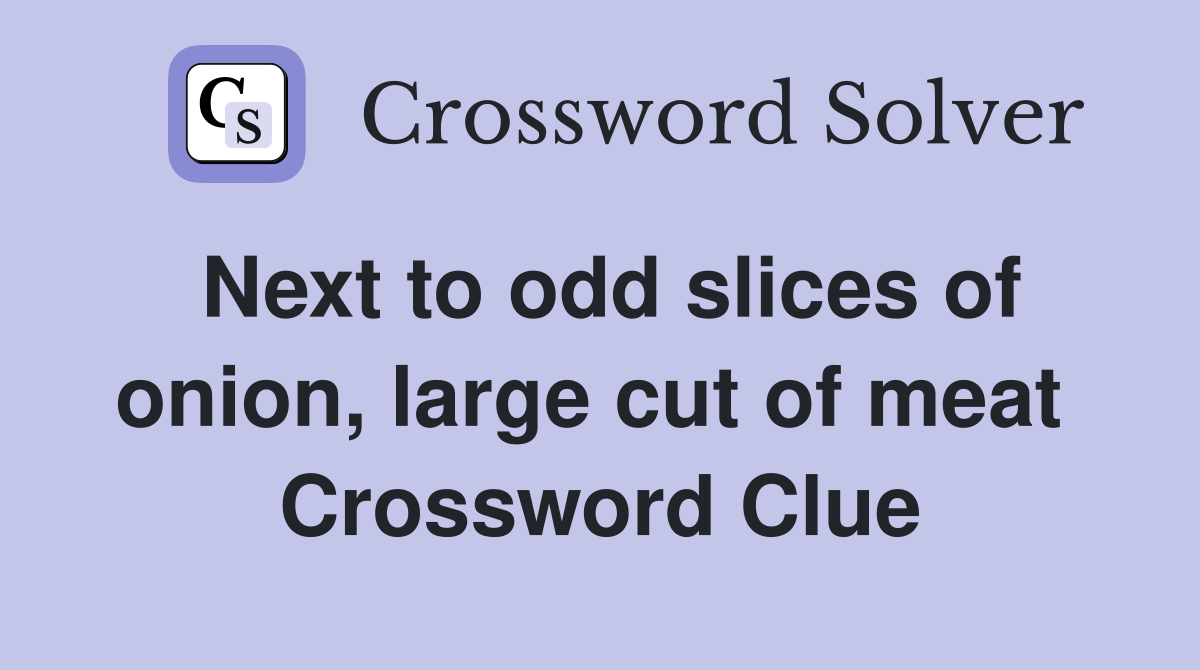 Next to odd slices of onion, large cut of meat  Crossword Clue