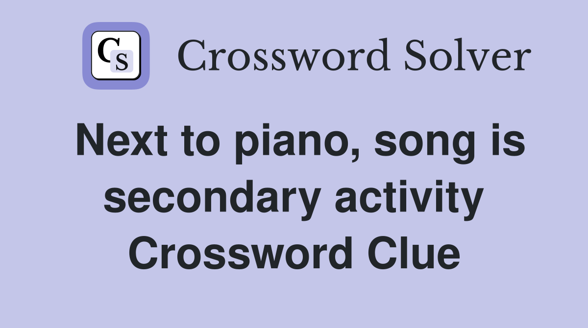 Next to piano, song is secondary activity Crossword Clue