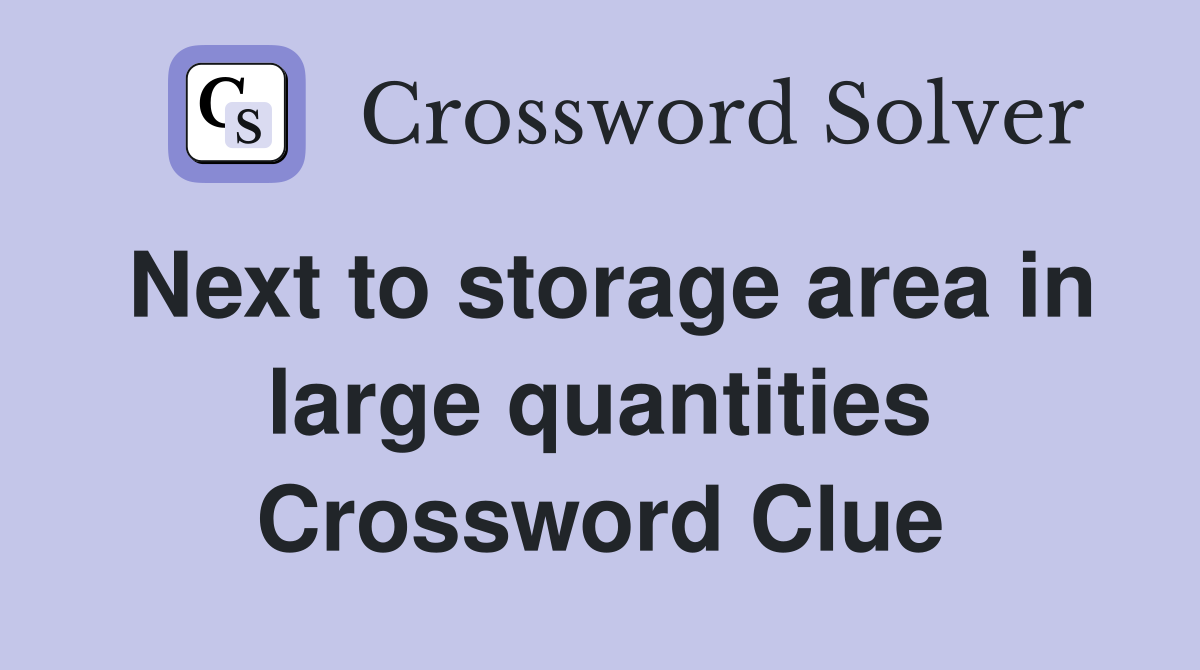 Next to storage area in large quantities Crossword Clue