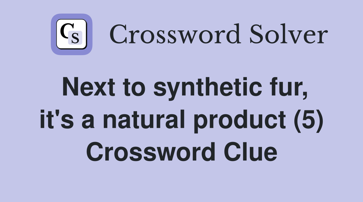 Next to synthetic fur, it's a natural product (5) Crossword Clue