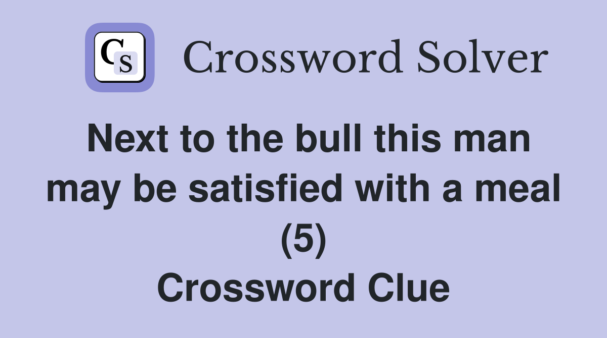 Next to the bull this man may be satisfied with a meal (5) Crossword Clue