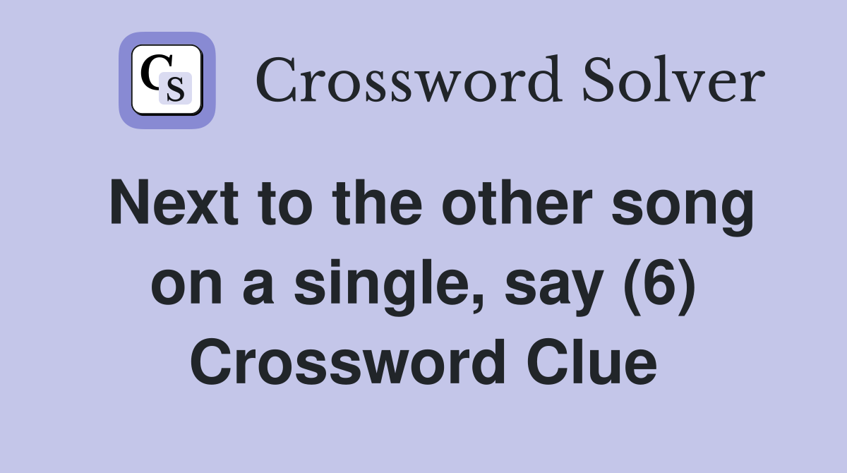 Next to the other song on a single, say (6) Crossword Clue