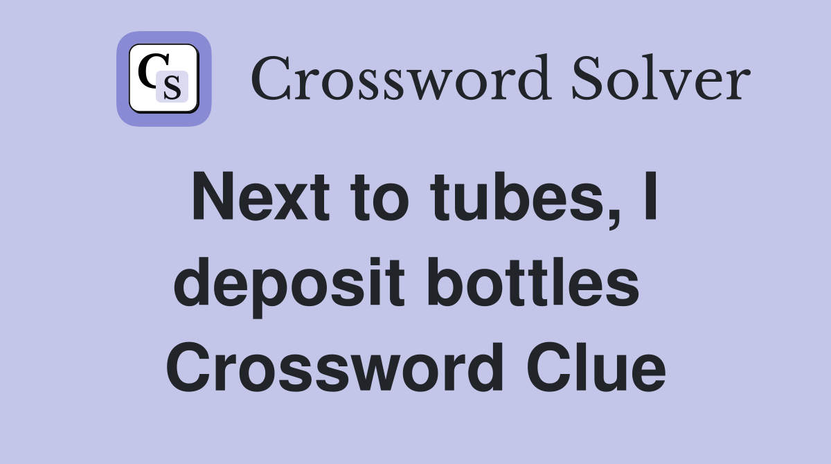 Next to tubes, I deposit bottles  Crossword Clue