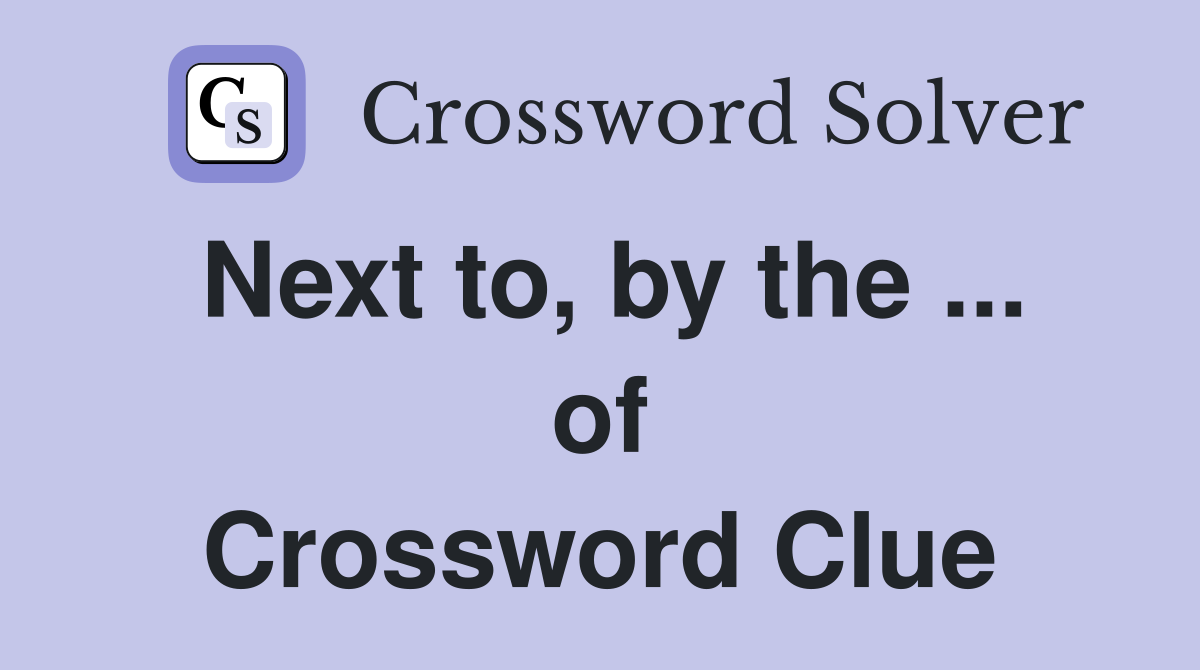 Next to, by the ... of Crossword Clue