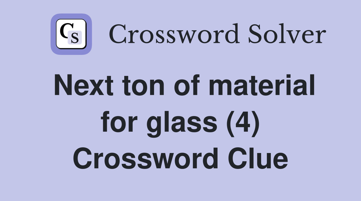 Next ton of material for glass (4) Crossword Clue