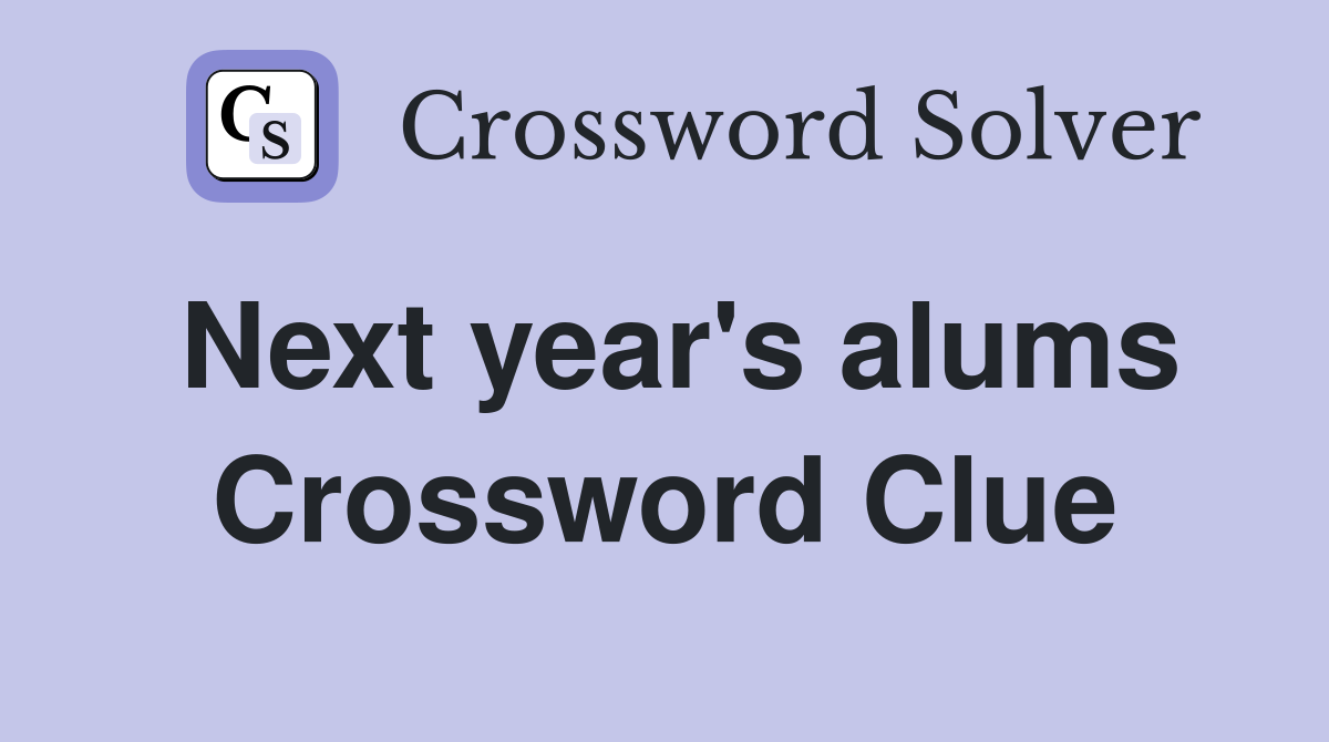Next year's alums Crossword Clue