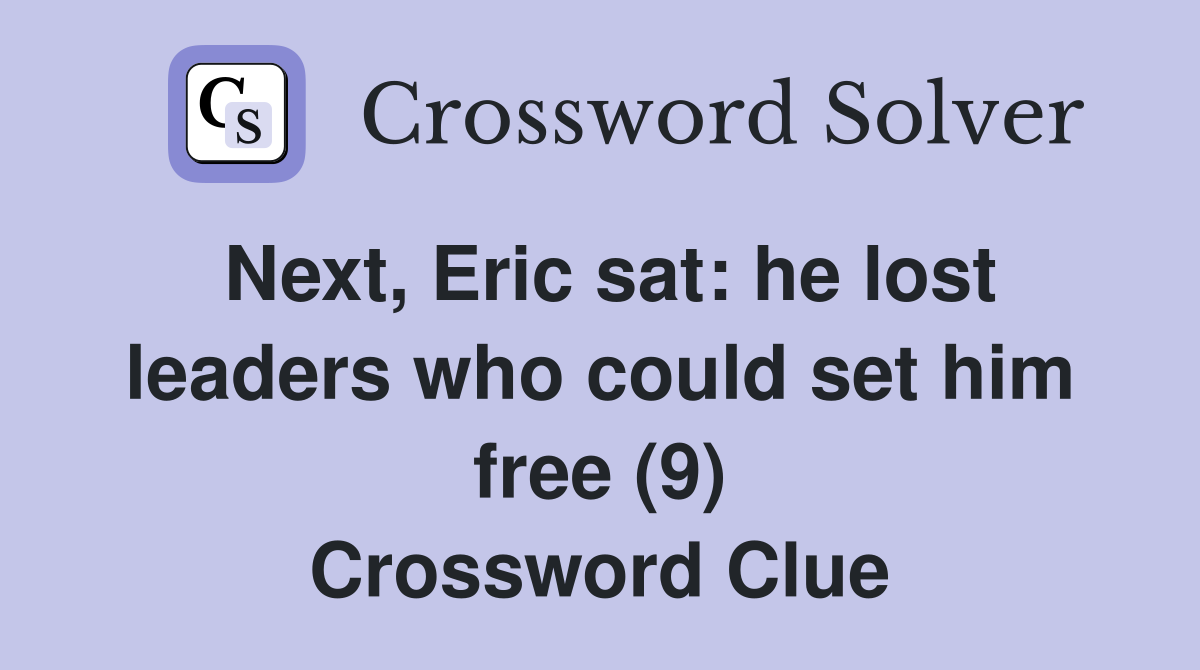 Next, Eric sat: he lost leaders who could set him free (9) Crossword Clue