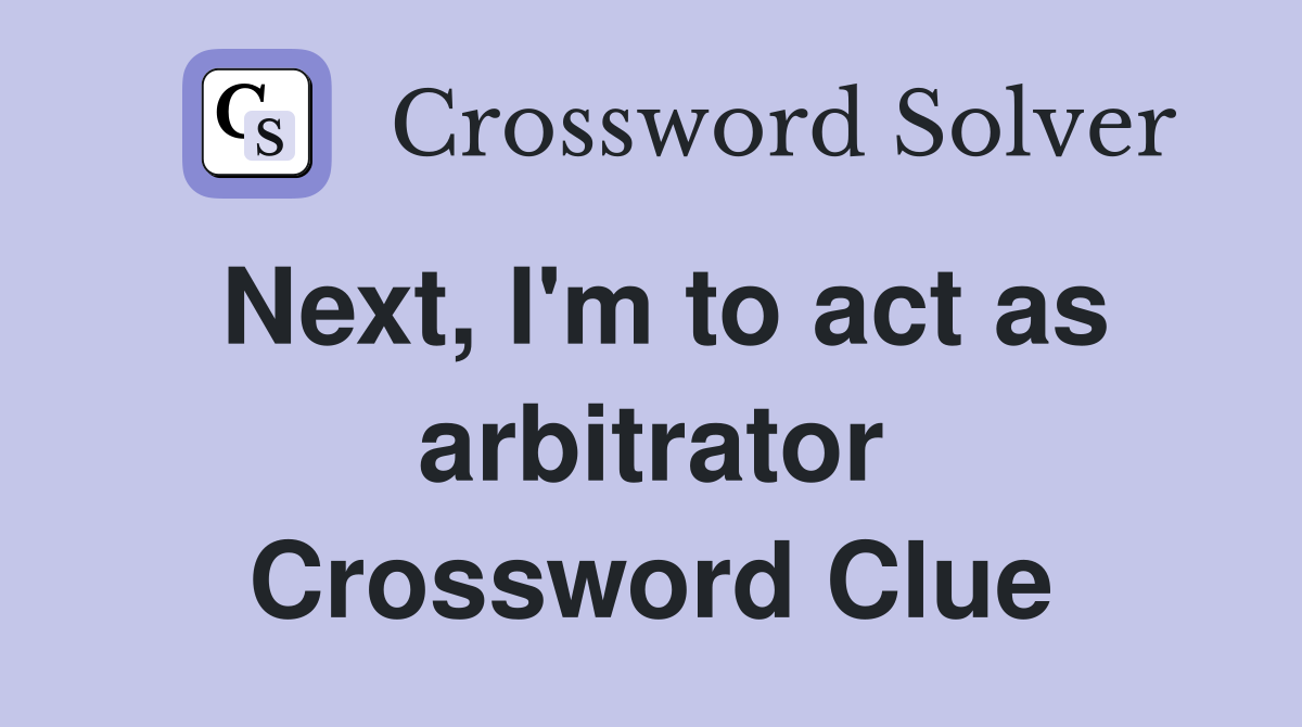 Next, I'm to act as arbitrator Crossword Clue