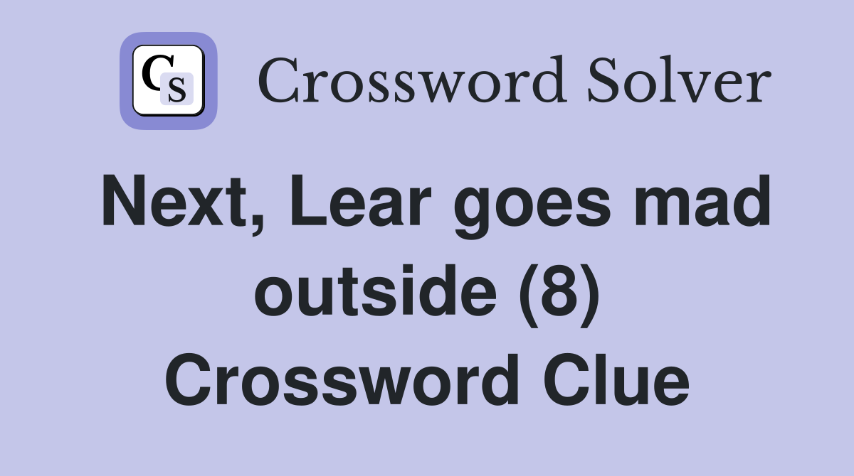 Next, Lear goes mad outside (8) Crossword Clue