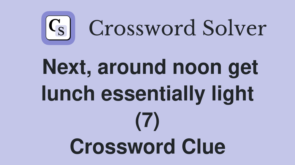 Next, around noon get lunch essentially light (7) Crossword Clue