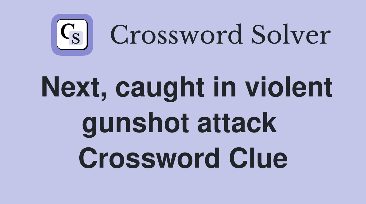 Next, caught in violent gunshot attack  Crossword Clue