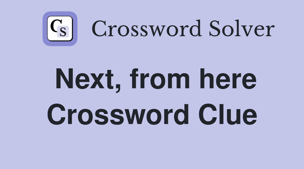 Next, from here Crossword Clue