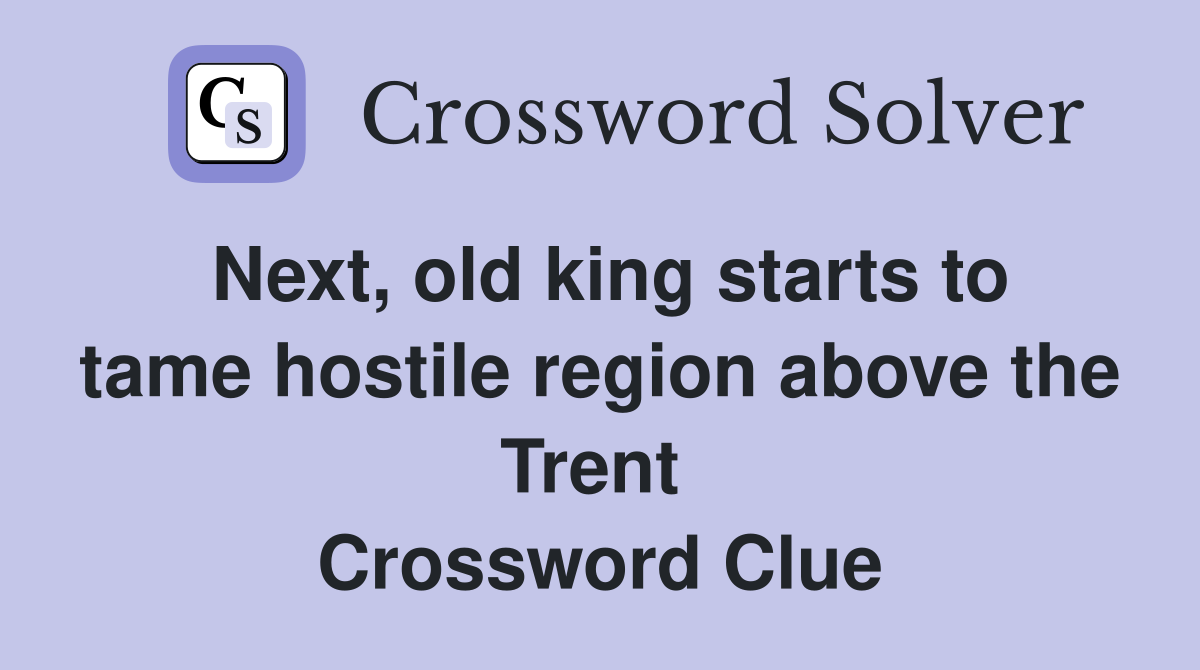 Next, old king starts to tame hostile region above the Trent  Crossword Clue
