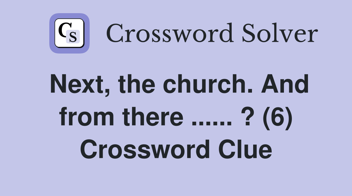 Next, the church. And from there ...... ? (6) Crossword Clue
